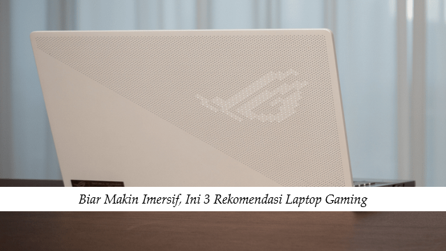 Biar Makin Imersif, Ini 3 Rekomendasi Laptop Gaming